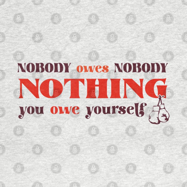 Nobody owes Nobody Nothing. You owe it to yourself! by SALENTOmadness